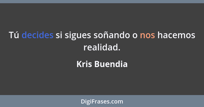 Tú decides si sigues soñando o nos hacemos realidad.... - Kris Buendia