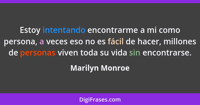 Estoy intentando encontrarme a mi como persona, a veces eso no es fácil de hacer, millones de personas viven toda su vida sin encontr... - Marilyn Monroe