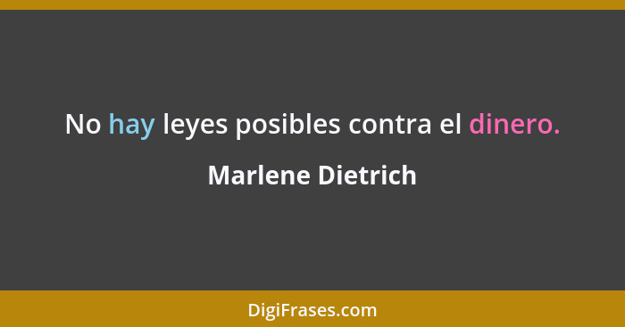 No hay leyes posibles contra el dinero.... - Marlene Dietrich