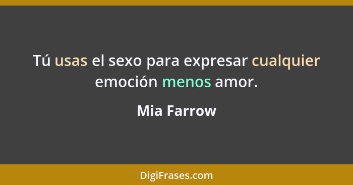 Tú usas el sexo para expresar cualquier emoción menos amor.... - Mia Farrow