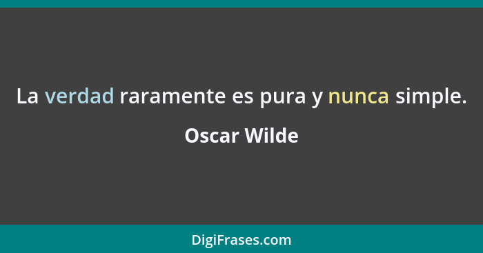 La verdad raramente es pura y nunca simple.... - Oscar Wilde