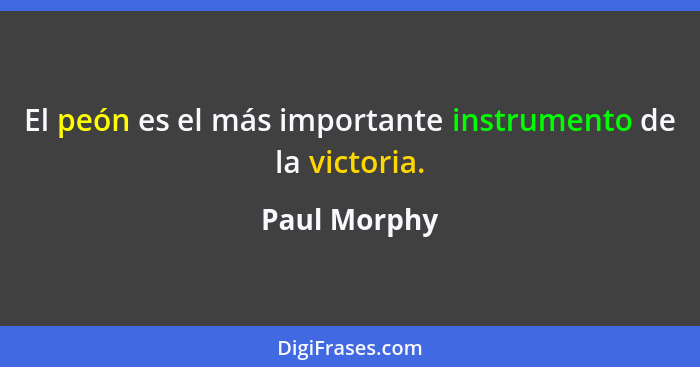 El peón es el más importante instrumento de la victoria.... - Paul Morphy