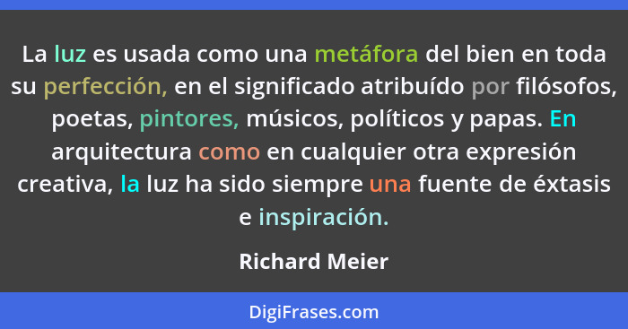 La luz es usada como una metáfora del bien en toda su perfección, en el significado atribuído por filósofos, poetas, pintores, músicos... - Richard Meier