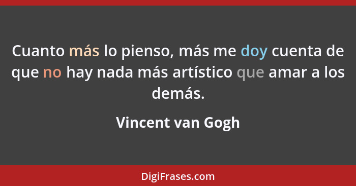 Cuanto más lo pienso, más me doy cuenta de que no hay nada más artístico que amar a los demás.... - Vincent van Gogh