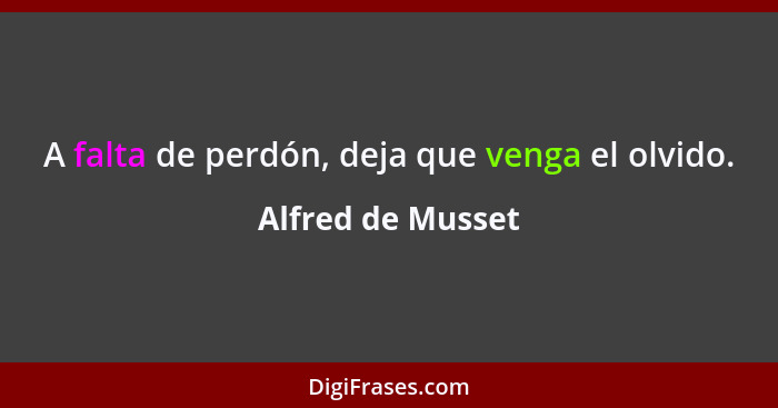 A falta de perdón, deja que venga el olvido.... - Alfred de Musset