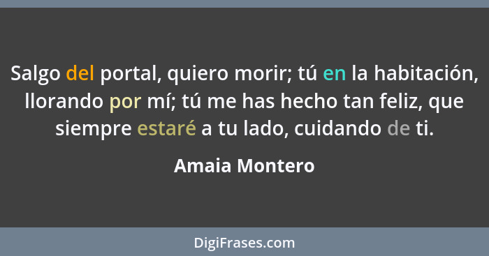 Salgo del portal, quiero morir; tú en la habitación, llorando por mí; tú me has hecho tan feliz, que siempre estaré a tu lado, cuidand... - Amaia Montero