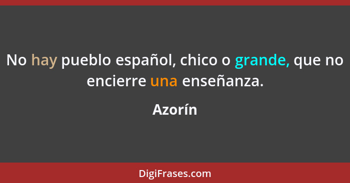 No hay pueblo español, chico o grande, que no encierre una enseñanza.... - Azorín