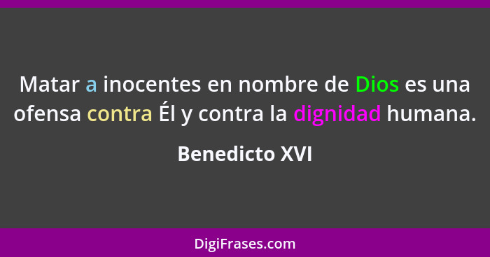 Matar a inocentes en nombre de Dios es una ofensa contra Él y contra la dignidad humana.... - Benedicto XVI