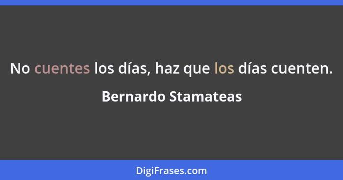 No cuentes los días, haz que los días cuenten.... - Bernardo Stamateas