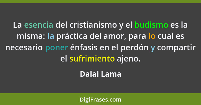 La esencia del cristianismo y el budismo es la misma: la práctica del amor, para lo cual es necesario poner énfasis en el perdón y compar... - Dalai Lama