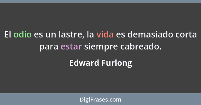 El odio es un lastre, la vida es demasiado corta para estar siempre cabreado.... - Edward Furlong