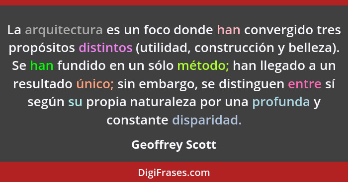 La arquitectura es un foco donde han convergido tres propósitos distintos (utilidad, construcción y belleza). Se han fundido en un só... - Geoffrey Scott