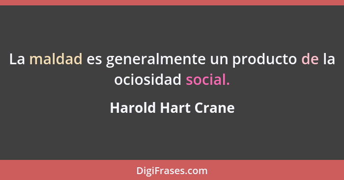 La maldad es generalmente un producto de la ociosidad social.... - Harold Hart Crane