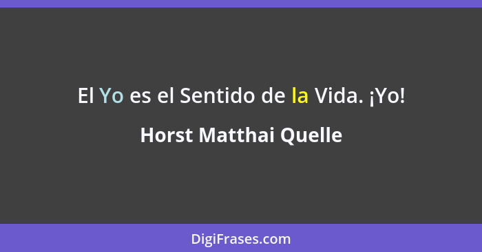 El Yo es el Sentido de la Vida. ¡Yo!... - Horst Matthai Quelle