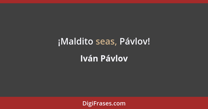 ¡Maldito seas, Pávlov!... - Iván Pávlov