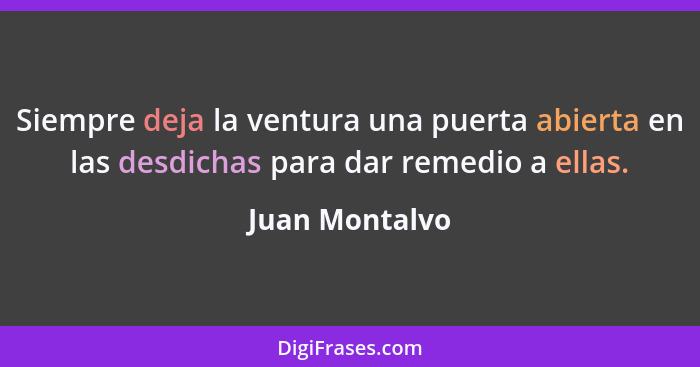 Siempre deja la ventura una puerta abierta en las desdichas para dar remedio a ellas.... - Juan Montalvo