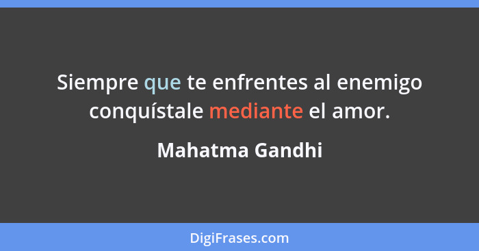 Siempre que te enfrentes al enemigo conquístale mediante el amor.... - Mahatma Gandhi