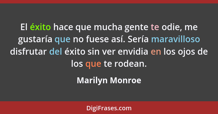 El éxito hace que mucha gente te odie, me gustaría que no fuese así. Sería maravilloso disfrutar del éxito sin ver envidia en los ojo... - Marilyn Monroe