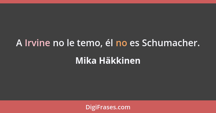 A Irvine no le temo, él no es Schumacher.... - Mika Häkkinen