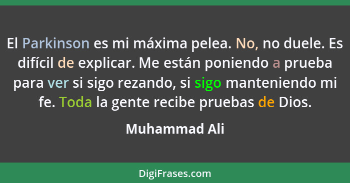 El Parkinson es mi máxima pelea. No, no duele. Es difícil de explicar. Me están poniendo a prueba para ver si sigo rezando, si sigo man... - Muhammad Ali