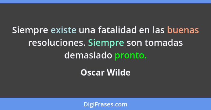 Siempre existe una fatalidad en las buenas resoluciones. Siempre son tomadas demasiado pronto.... - Oscar Wilde