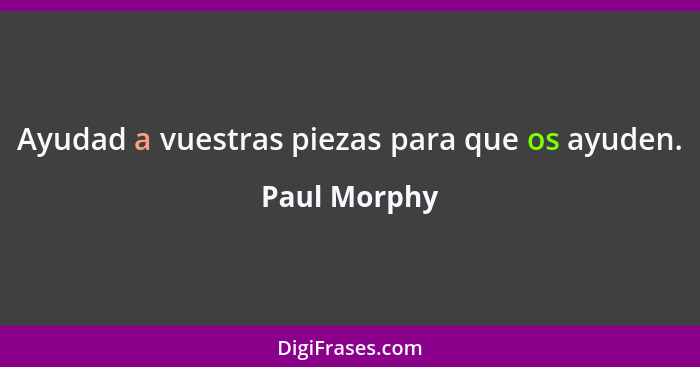 Ayudad a vuestras piezas para que os ayuden.... - Paul Morphy