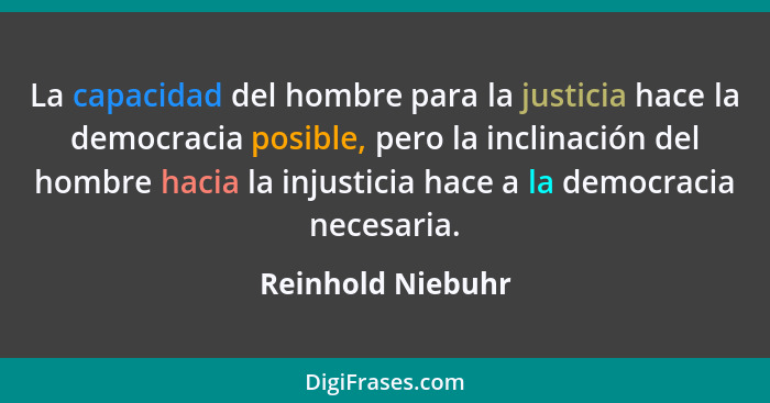 La capacidad del hombre para la justicia hace la democracia posible, pero la inclinación del hombre hacia la injusticia hace a la d... - Reinhold Niebuhr