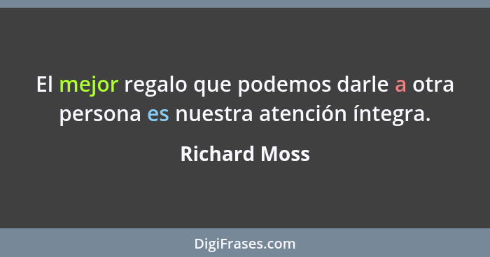 El mejor regalo que podemos darle a otra persona es nuestra atención íntegra.... - Richard Moss