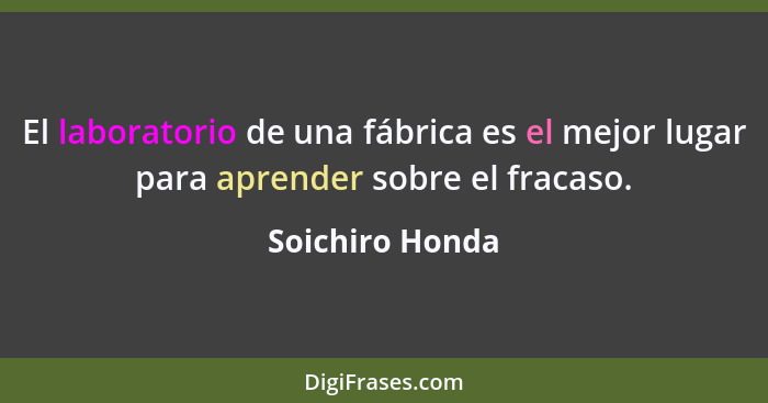 El laboratorio de una fábrica es el mejor lugar para aprender sobre el fracaso.... - Soichiro Honda