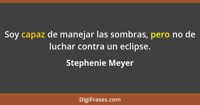 Soy capaz de manejar las sombras, pero no de luchar contra un eclipse.... - Stephenie Meyer