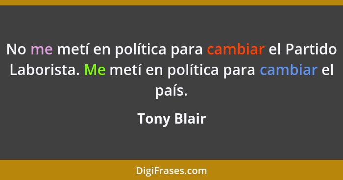 No me metí en política para cambiar el Partido Laborista. Me metí en política para cambiar el país.... - Tony Blair