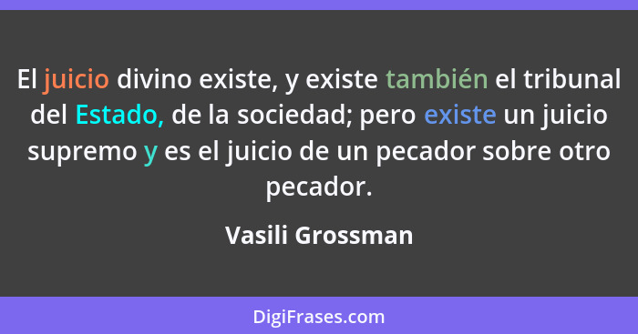 El juicio divino existe, y existe también el tribunal del Estado, de la sociedad; pero existe un juicio supremo y es el juicio de un... - Vasili Grossman