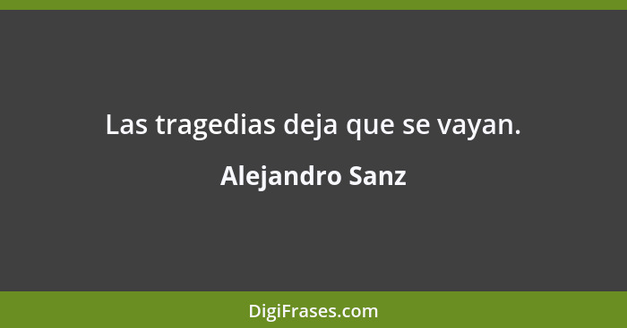Las tragedias deja que se vayan.... - Alejandro Sanz