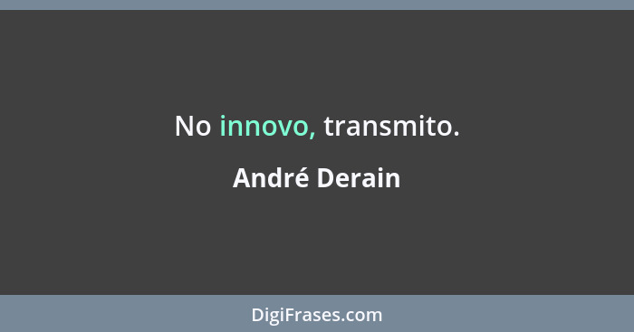 No innovo, transmito.... - André Derain