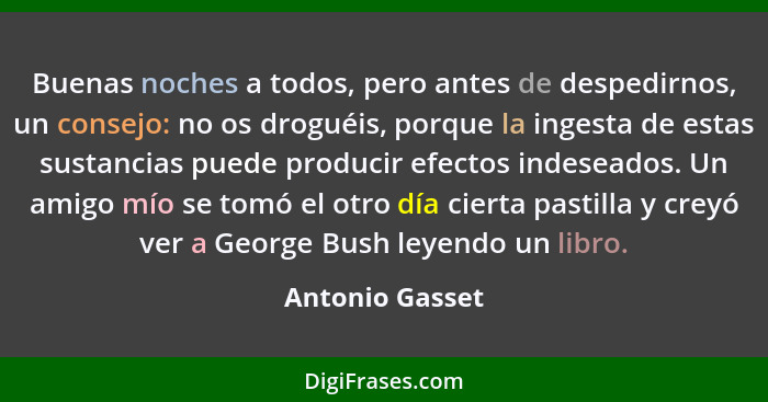 Buenas noches a todos, pero antes de despedirnos, un consejo: no os droguéis, porque la ingesta de estas sustancias puede producir ef... - Antonio Gasset