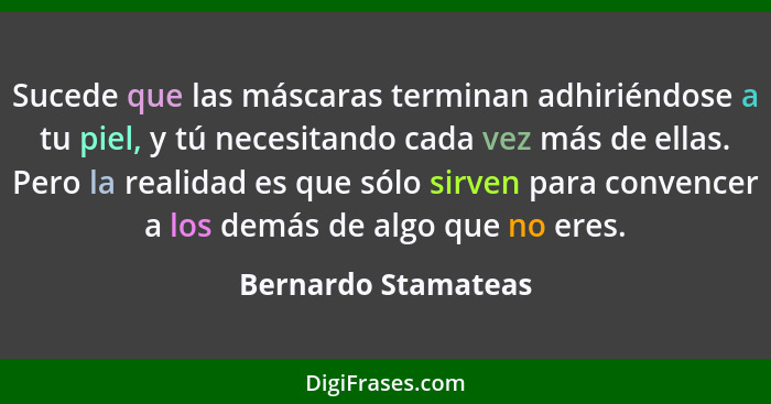 Sucede que las máscaras terminan adhiriéndose a tu piel, y tú necesitando cada vez más de ellas. Pero la realidad es que sólo sir... - Bernardo Stamateas