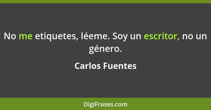 No me etiquetes, léeme. Soy un escritor, no un género.... - Carlos Fuentes