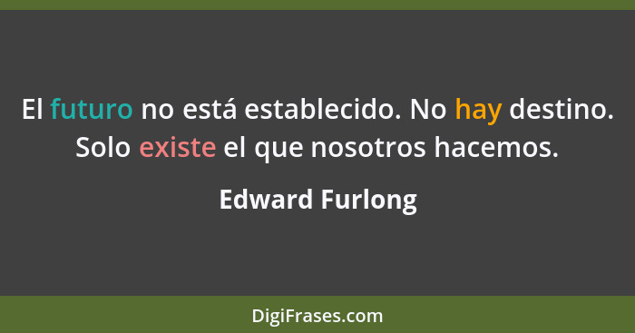 El futuro no está establecido. No hay destino. Solo existe el que nosotros hacemos.... - Edward Furlong