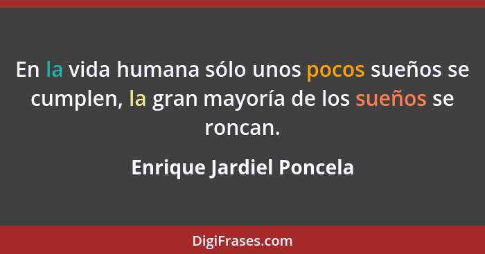En la vida humana sólo unos pocos sueños se cumplen, la gran mayoría de los sueños se roncan.... - Enrique Jardiel Poncela
