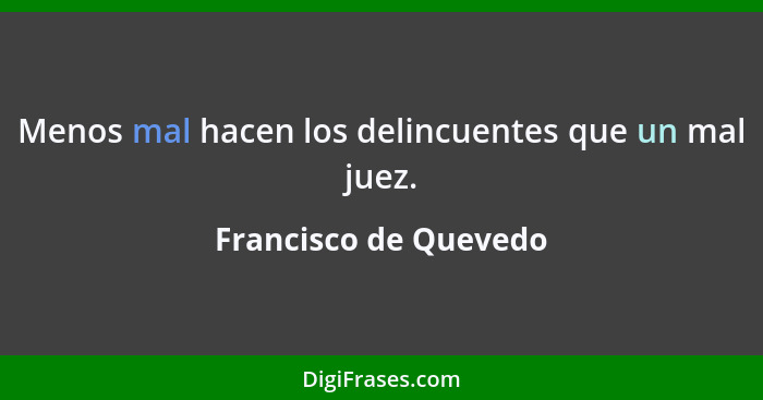 Menos mal hacen los delincuentes que un mal juez.... - Francisco de Quevedo