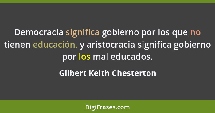 Democracia significa gobierno por los que no tienen educación, y aristocracia significa gobierno por los mal educados.... - Gilbert Keith Chesterton
