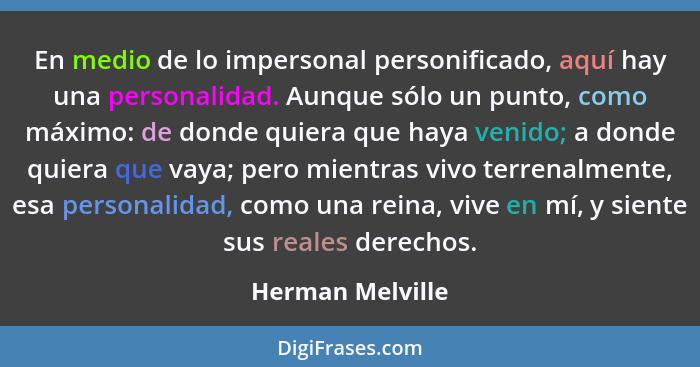 En medio de lo impersonal personificado, aquí hay una personalidad. Aunque sólo un punto, como máximo: de donde quiera que haya veni... - Herman Melville