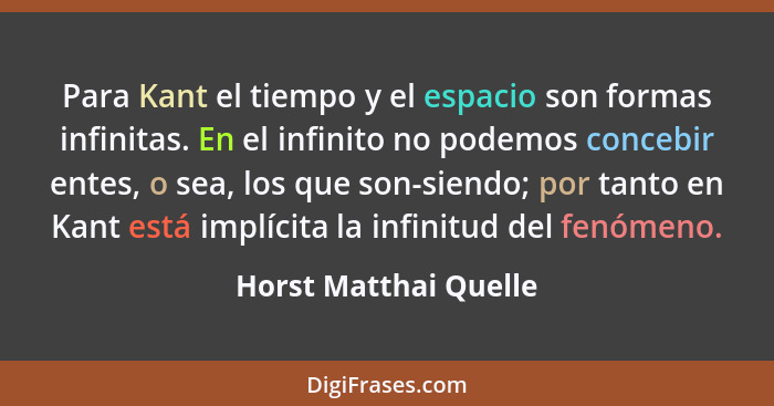 Para Kant el tiempo y el espacio son formas infinitas. En el infinito no podemos concebir entes, o sea, los que son-siendo; por... - Horst Matthai Quelle