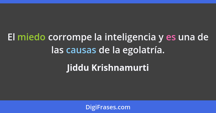 El miedo corrompe la inteligencia y es una de las causas de la egolatría.... - Jiddu Krishnamurti