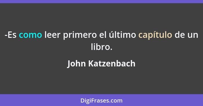 -Es como leer primero el último capítulo de un libro.... - John Katzenbach