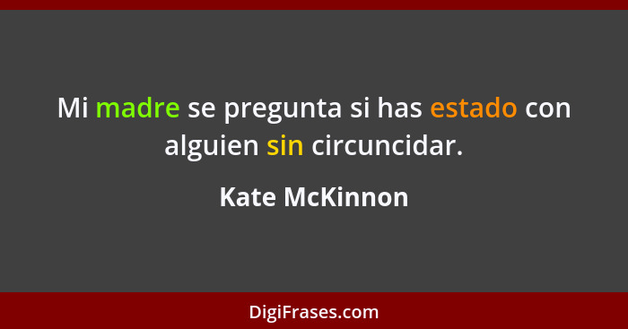 Mi madre se pregunta si has estado con alguien sin circuncidar.... - Kate McKinnon