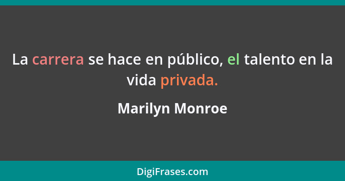 La carrera se hace en público, el talento en la vida privada.... - Marilyn Monroe