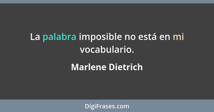 La palabra imposible no está en mi vocabulario.... - Marlene Dietrich