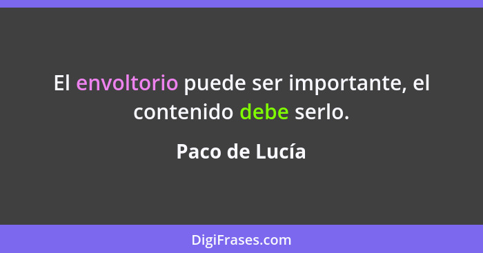 El envoltorio puede ser importante, el contenido debe serlo.... - Paco de Lucía