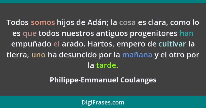 Todos somos hijos de Adán; la cosa es clara, como lo es que todos nuestros antiguos progenitores han empuñado el arado.... - Philippe-Emmanuel Coulanges